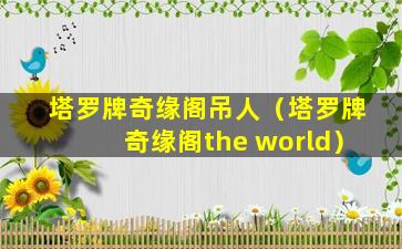 塔罗牌奇缘阁吊人（塔罗牌奇缘阁the world）